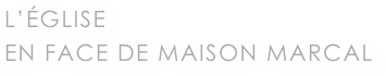 L’ÉGLISE
EN FACE DE MAISON MARCAL